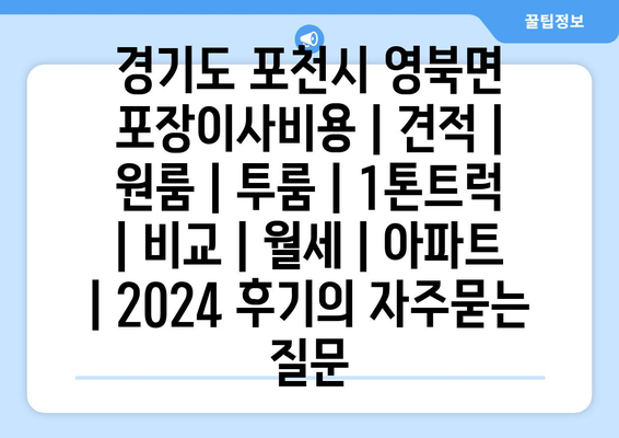 경기도 포천시 영북면 포장이사비용 | 견적 | 원룸 | 투룸 | 1톤트럭 | 비교 | 월세 | 아파트 | 2024 후기