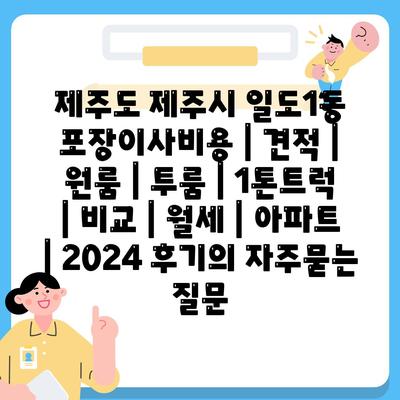 제주도 제주시 일도1동 포장이사비용 | 견적 | 원룸 | 투룸 | 1톤트럭 | 비교 | 월세 | 아파트 | 2024 후기