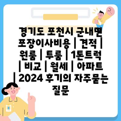 경기도 포천시 군내면 포장이사비용 | 견적 | 원룸 | 투룸 | 1톤트럭 | 비교 | 월세 | 아파트 | 2024 후기