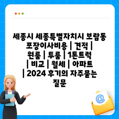 세종시 세종특별자치시 보람동 포장이사비용 | 견적 | 원룸 | 투룸 | 1톤트럭 | 비교 | 월세 | 아파트 | 2024 후기