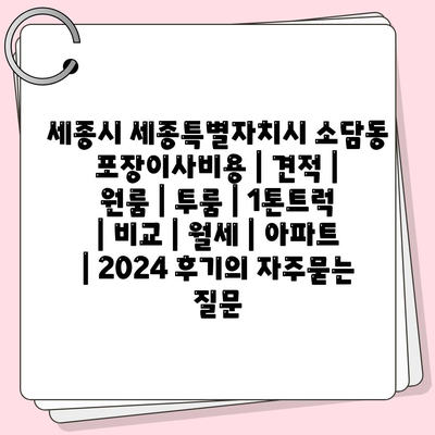 세종시 세종특별자치시 소담동 포장이사비용 | 견적 | 원룸 | 투룸 | 1톤트럭 | 비교 | 월세 | 아파트 | 2024 후기