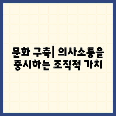 문화 구축| 의사소통을 중시하는 조직적 가치