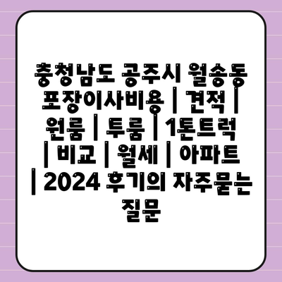 충청남도 공주시 월송동 포장이사비용 | 견적 | 원룸 | 투룸 | 1톤트럭 | 비교 | 월세 | 아파트 | 2024 후기