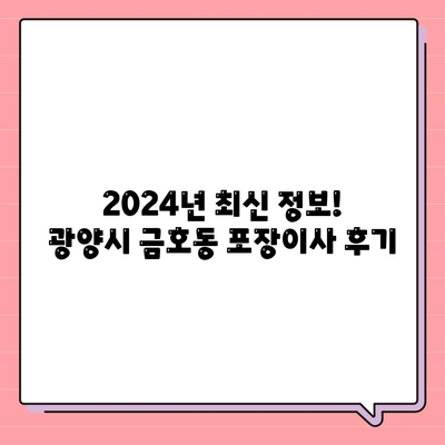 전라남도 광양시 금호동 포장이사비용 | 견적 | 원룸 | 투룸 | 1톤트럭 | 비교 | 월세 | 아파트 | 2024 후기