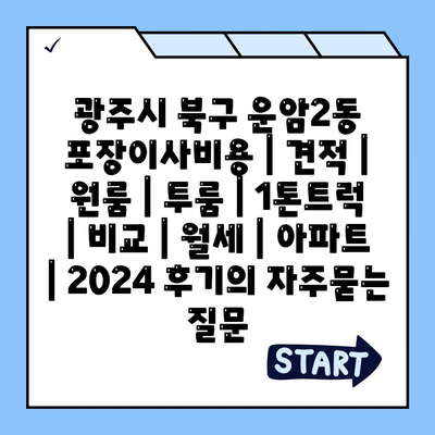 광주시 북구 운암2동 포장이사비용 | 견적 | 원룸 | 투룸 | 1톤트럭 | 비교 | 월세 | 아파트 | 2024 후기