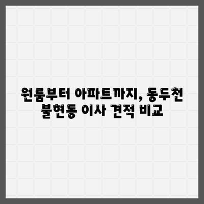 경기도 동두천시 불현동 포장이사비용 | 견적 | 원룸 | 투룸 | 1톤트럭 | 비교 | 월세 | 아파트 | 2024 후기