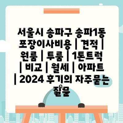 서울시 송파구 송파1동 포장이사비용 | 견적 | 원룸 | 투룸 | 1톤트럭 | 비교 | 월세 | 아파트 | 2024 후기