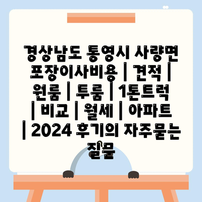 경상남도 통영시 사량면 포장이사비용 | 견적 | 원룸 | 투룸 | 1톤트럭 | 비교 | 월세 | 아파트 | 2024 후기