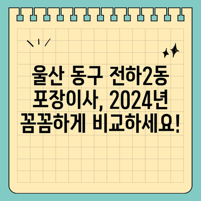 울산시 동구 전하2동 포장이사비용 | 견적 | 원룸 | 투룸 | 1톤트럭 | 비교 | 월세 | 아파트 | 2024 후기