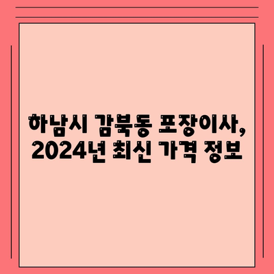 경기도 하남시 감북동 포장이사비용 | 견적 | 원룸 | 투룸 | 1톤트럭 | 비교 | 월세 | 아파트 | 2024 후기