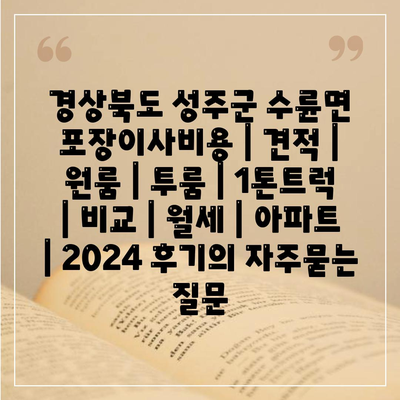 경상북도 성주군 수륜면 포장이사비용 | 견적 | 원룸 | 투룸 | 1톤트럭 | 비교 | 월세 | 아파트 | 2024 후기