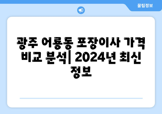 광주시 광산구 어룡동 포장이사비용 | 견적 | 원룸 | 투룸 | 1톤트럭 | 비교 | 월세 | 아파트 | 2024 후기