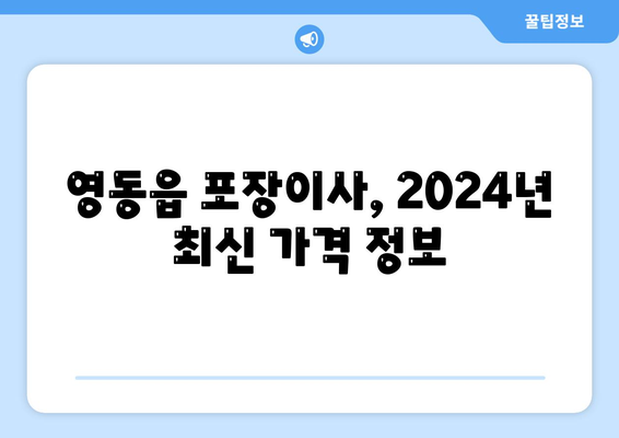 충청북도 영동군 영동읍 포장이사비용 | 견적 | 원룸 | 투룸 | 1톤트럭 | 비교 | 월세 | 아파트 | 2024 후기