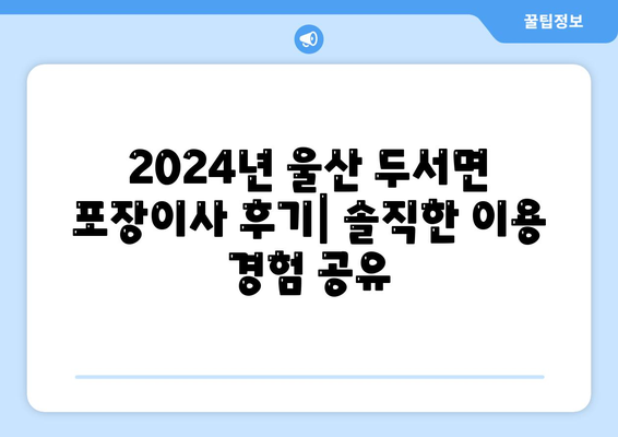 울산시 울주군 두서면 포장이사비용 | 견적 | 원룸 | 투룸 | 1톤트럭 | 비교 | 월세 | 아파트 | 2024 후기