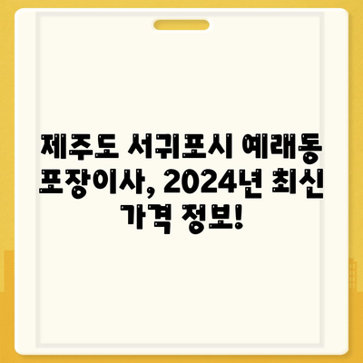 제주도 서귀포시 예래동 포장이사비용 | 견적 | 원룸 | 투룸 | 1톤트럭 | 비교 | 월세 | 아파트 | 2024 후기