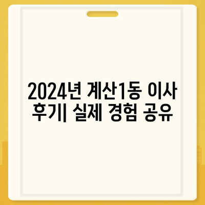 인천시 계양구 계산1동 포장이사비용 | 견적 | 원룸 | 투룸 | 1톤트럭 | 비교 | 월세 | 아파트 | 2024 후기