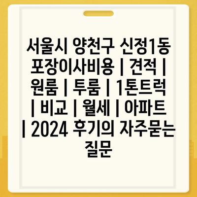 서울시 양천구 신정1동 포장이사비용 | 견적 | 원룸 | 투룸 | 1톤트럭 | 비교 | 월세 | 아파트 | 2024 후기