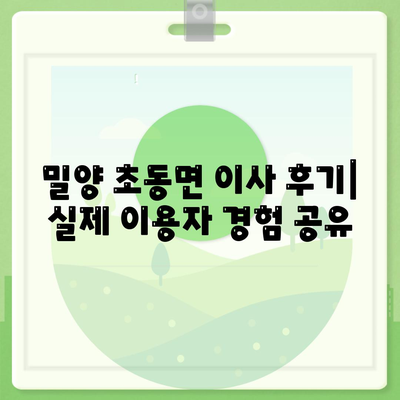 경상남도 밀양시 초동면 포장이사비용 | 견적 | 원룸 | 투룸 | 1톤트럭 | 비교 | 월세 | 아파트 | 2024 후기