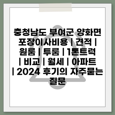 충청남도 부여군 양화면 포장이사비용 | 견적 | 원룸 | 투룸 | 1톤트럭 | 비교 | 월세 | 아파트 | 2024 후기