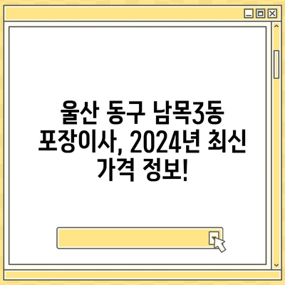 울산시 동구 남목3동 포장이사비용 | 견적 | 원룸 | 투룸 | 1톤트럭 | 비교 | 월세 | 아파트 | 2024 후기