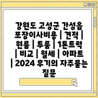 강원도 고성군 간성읍 포장이사비용 | 견적 | 원룸 | 투룸 | 1톤트럭 | 비교 | 월세 | 아파트 | 2024 후기