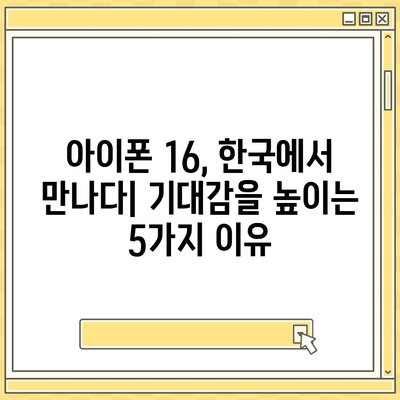 아이폰 16의 한국 출시일 및 기대되는 이유