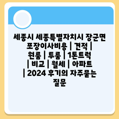 세종시 세종특별자치시 장군면 포장이사비용 | 견적 | 원룸 | 투룸 | 1톤트럭 | 비교 | 월세 | 아파트 | 2024 후기