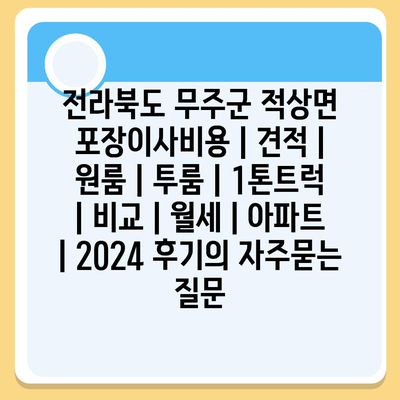 전라북도 무주군 적상면 포장이사비용 | 견적 | 원룸 | 투룸 | 1톤트럭 | 비교 | 월세 | 아파트 | 2024 후기