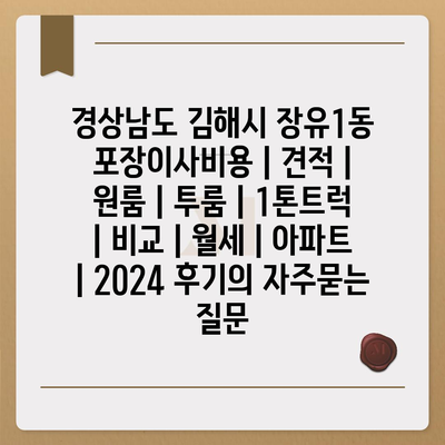 경상남도 김해시 장유1동 포장이사비용 | 견적 | 원룸 | 투룸 | 1톤트럭 | 비교 | 월세 | 아파트 | 2024 후기