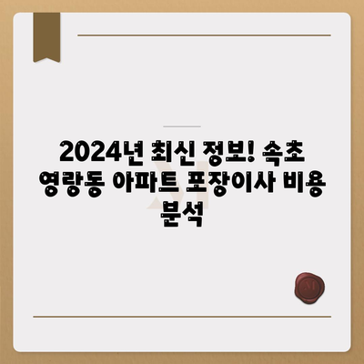 강원도 속초시 영랑동 포장이사비용 | 견적 | 원룸 | 투룸 | 1톤트럭 | 비교 | 월세 | 아파트 | 2024 후기