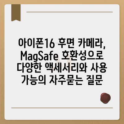 아이폰16 후면 카메라, MagSafe 호환성으로 다양한 액세서리와 사용 가능