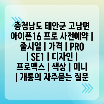 충청남도 태안군 고남면 아이폰16 프로 사전예약 | 출시일 | 가격 | PRO | SE1 | 디자인 | 프로맥스 | 색상 | 미니 | 개통