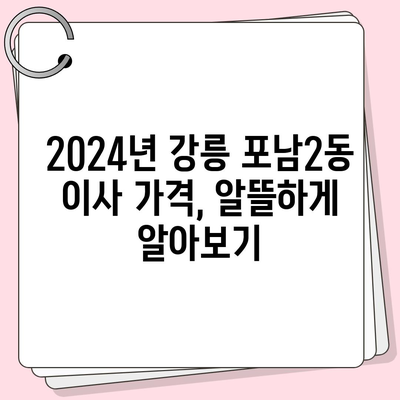 강원도 강릉시 포남2동 포장이사비용 | 견적 | 원룸 | 투룸 | 1톤트럭 | 비교 | 월세 | 아파트 | 2024 후기