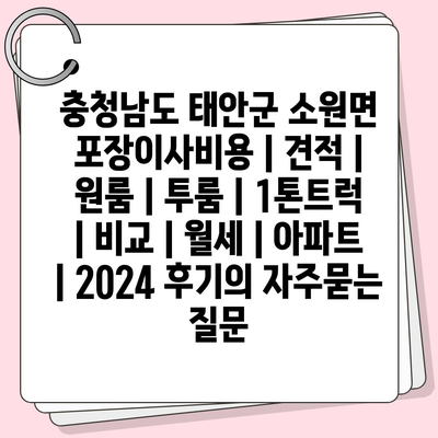 충청남도 태안군 소원면 포장이사비용 | 견적 | 원룸 | 투룸 | 1톤트럭 | 비교 | 월세 | 아파트 | 2024 후기