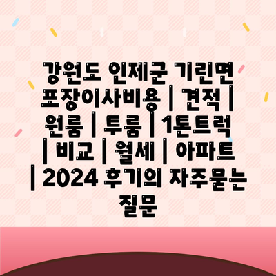 강원도 인제군 기린면 포장이사비용 | 견적 | 원룸 | 투룸 | 1톤트럭 | 비교 | 월세 | 아파트 | 2024 후기