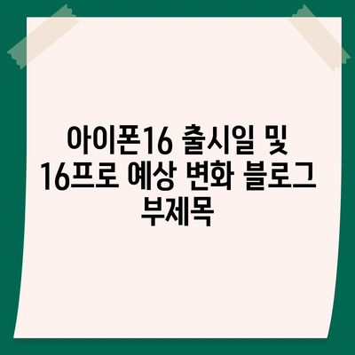 아이폰16 출시일 및 16프로 예상 변화