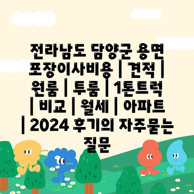 전라남도 담양군 용면 포장이사비용 | 견적 | 원룸 | 투룸 | 1톤트럭 | 비교 | 월세 | 아파트 | 2024 후기