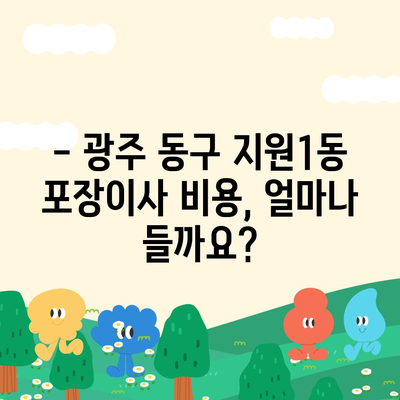 광주시 동구 지원1동 포장이사비용 | 견적 | 원룸 | 투룸 | 1톤트럭 | 비교 | 월세 | 아파트 | 2024 후기