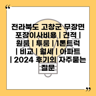 전라북도 고창군 무장면 포장이사비용 | 견적 | 원룸 | 투룸 | 1톤트럭 | 비교 | 월세 | 아파트 | 2024 후기