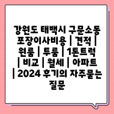 강원도 태백시 구문소동 포장이사비용 | 견적 | 원룸 | 투룸 | 1톤트럭 | 비교 | 월세 | 아파트 | 2024 후기