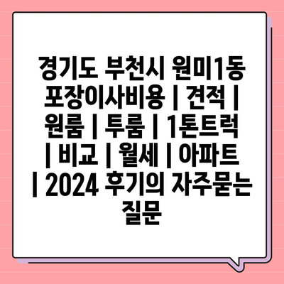 경기도 부천시 원미1동 포장이사비용 | 견적 | 원룸 | 투룸 | 1톤트럭 | 비교 | 월세 | 아파트 | 2024 후기