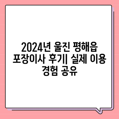 경상북도 울진군 평해읍 포장이사비용 | 견적 | 원룸 | 투룸 | 1톤트럭 | 비교 | 월세 | 아파트 | 2024 후기