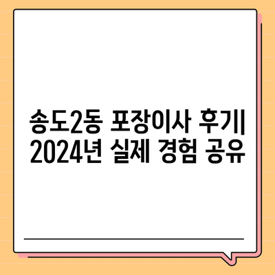 인천시 연수구 송도2동 포장이사비용 | 견적 | 원룸 | 투룸 | 1톤트럭 | 비교 | 월세 | 아파트 | 2024 후기