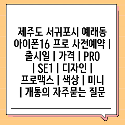 제주도 서귀포시 예래동 아이폰16 프로 사전예약 | 출시일 | 가격 | PRO | SE1 | 디자인 | 프로맥스 | 색상 | 미니 | 개통