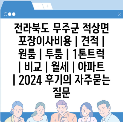 전라북도 무주군 적상면 포장이사비용 | 견적 | 원룸 | 투룸 | 1톤트럭 | 비교 | 월세 | 아파트 | 2024 후기