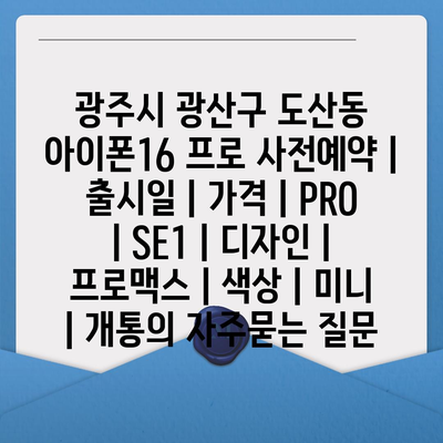 광주시 광산구 도산동 아이폰16 프로 사전예약 | 출시일 | 가격 | PRO | SE1 | 디자인 | 프로맥스 | 색상 | 미니 | 개통