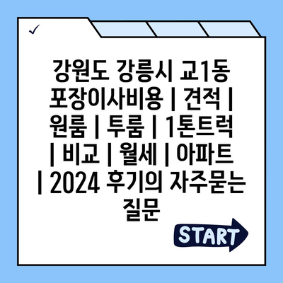 강원도 강릉시 교1동 포장이사비용 | 견적 | 원룸 | 투룸 | 1톤트럭 | 비교 | 월세 | 아파트 | 2024 후기