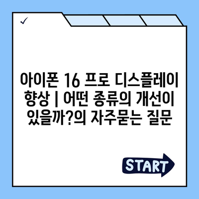 아이폰 16 프로 디스플레이 향상 | 어떤 종류의 개선이 있을까?