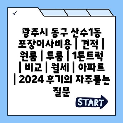 광주시 동구 산수1동 포장이사비용 | 견적 | 원룸 | 투룸 | 1톤트럭 | 비교 | 월세 | 아파트 | 2024 후기