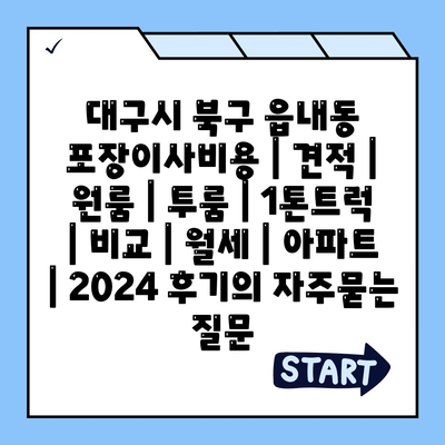 대구시 북구 읍내동 포장이사비용 | 견적 | 원룸 | 투룸 | 1톤트럭 | 비교 | 월세 | 아파트 | 2024 후기